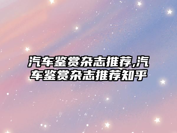 汽車(chē)鑒賞雜志推薦,汽車(chē)鑒賞雜志推薦知乎